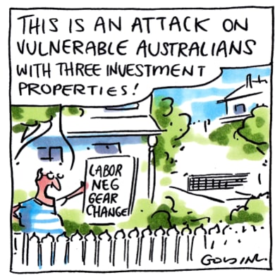 Cartoon shows a man holding paper reading "Labor Neg Gear Changes". The man says "This is an attack on vulnerable Australians with three investment properties"